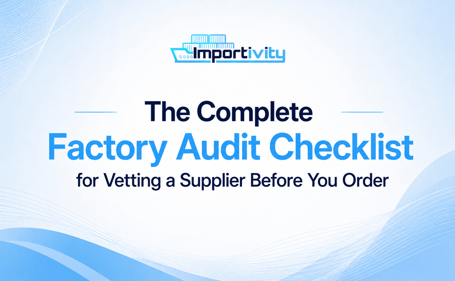 The Complete Factory Audit Checklist for Vetting a Supplier Before You Order